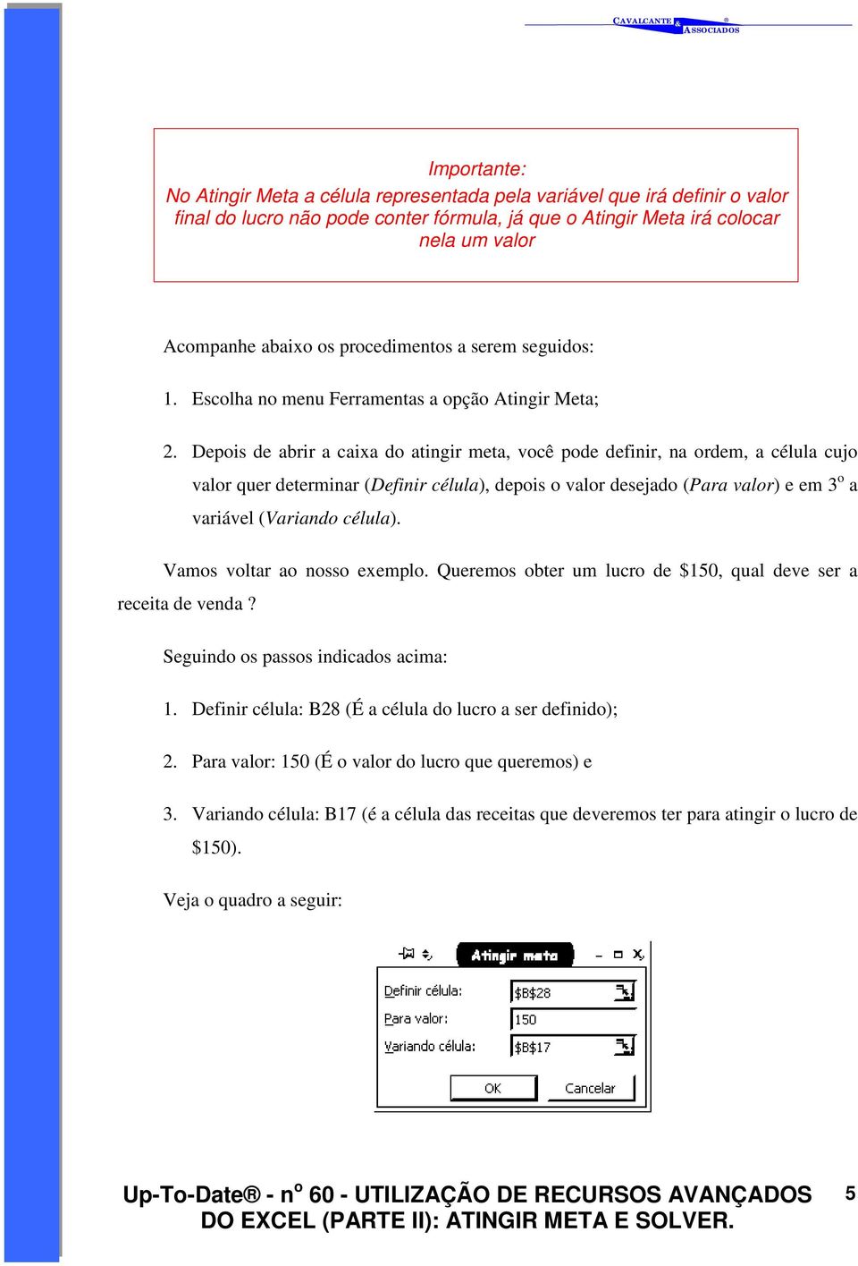 Depois de abrir a caixa do atingir meta, você pode definir, na ordem, a célula cujo valor quer determinar (Definir célula), depois o valor desejado (Para valor) e em 3 o a variável (Variando célula).