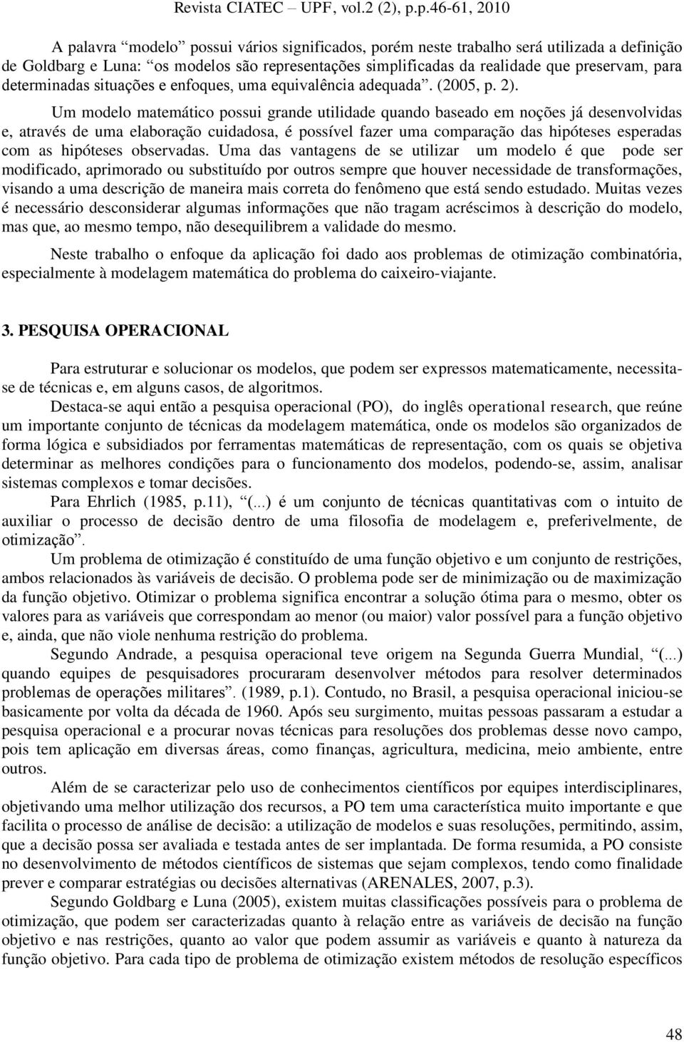 Um modelo matemático possui grande utilidade quando baseado em noções já desenvolvidas e, através de uma elaboração cuidadosa, é possível fazer uma comparação das hipóteses esperadas com as hipóteses