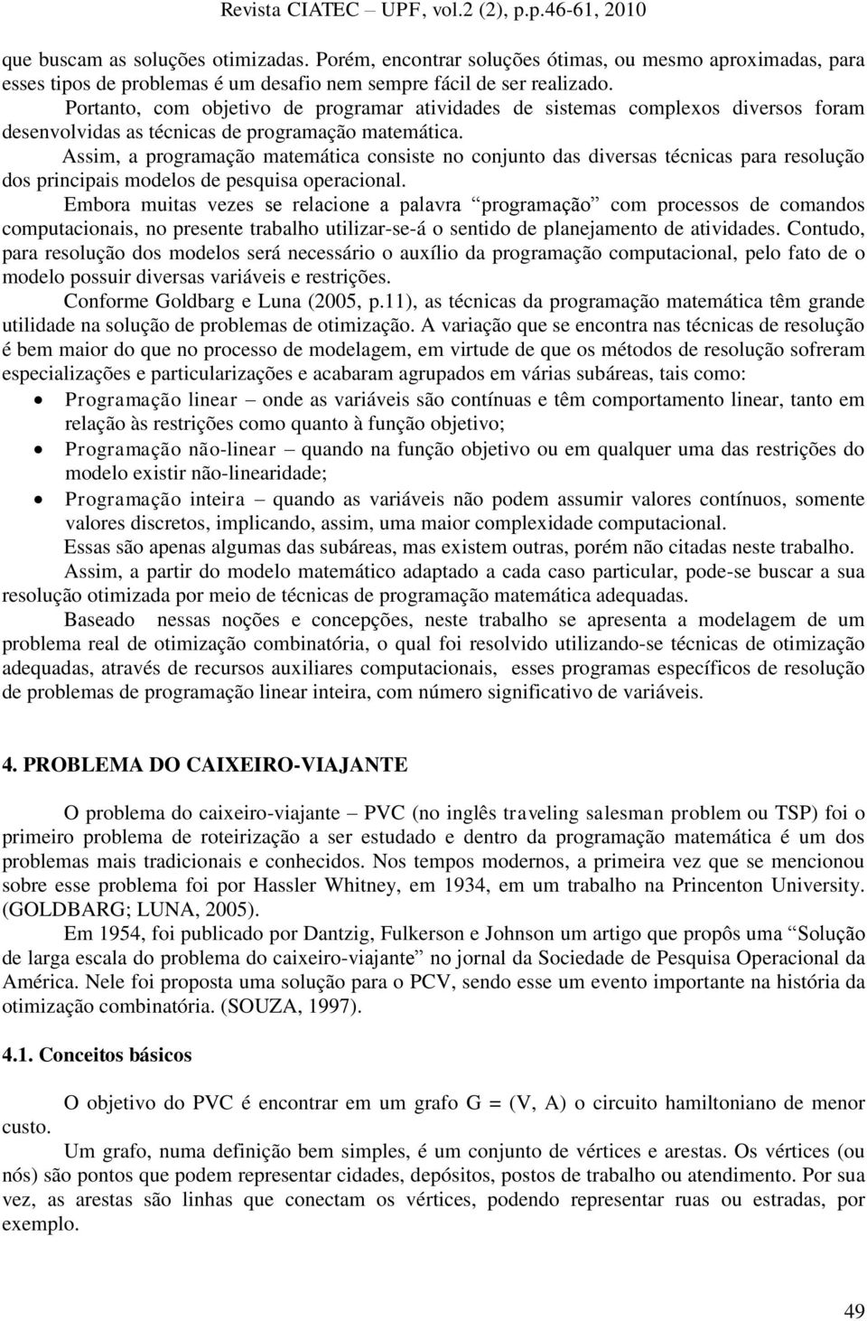 Assim, a programação matemática consiste no conjunto das diversas técnicas para resolução dos principais modelos de pesquisa operacional.