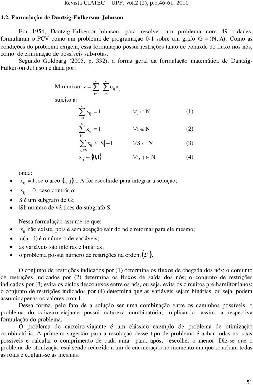 Como as condições do problema exigem, essa formulação possui restrições tanto de controle de fluxo nos nós, como de eliminação de possíveis sub-rotas. Segundo Goldbarg (2005, p.