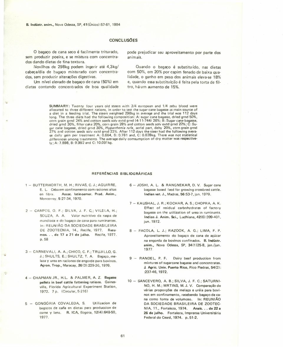 Um nível elevado de bagaço de cana (50%) em dietas contendo concentrados de boa qual idade pode prejudicar seu aproveitamento por parte dos animais. Quando o bagaço é substitu ido.