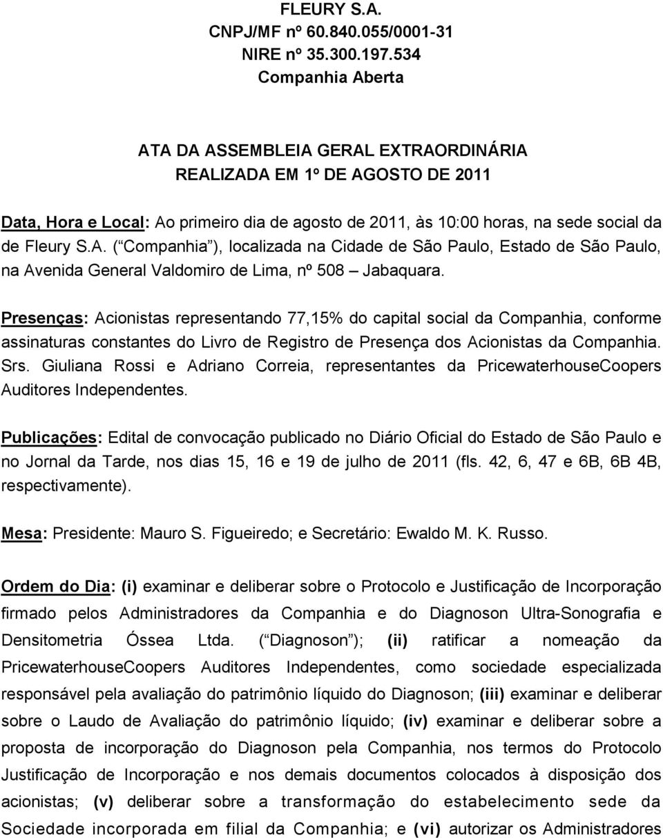 Presenças: Acionistas representando 77,15% do capital social da Companhia, conforme assinaturas constantes do Livro de Registro de Presença dos Acionistas da Companhia. Srs.