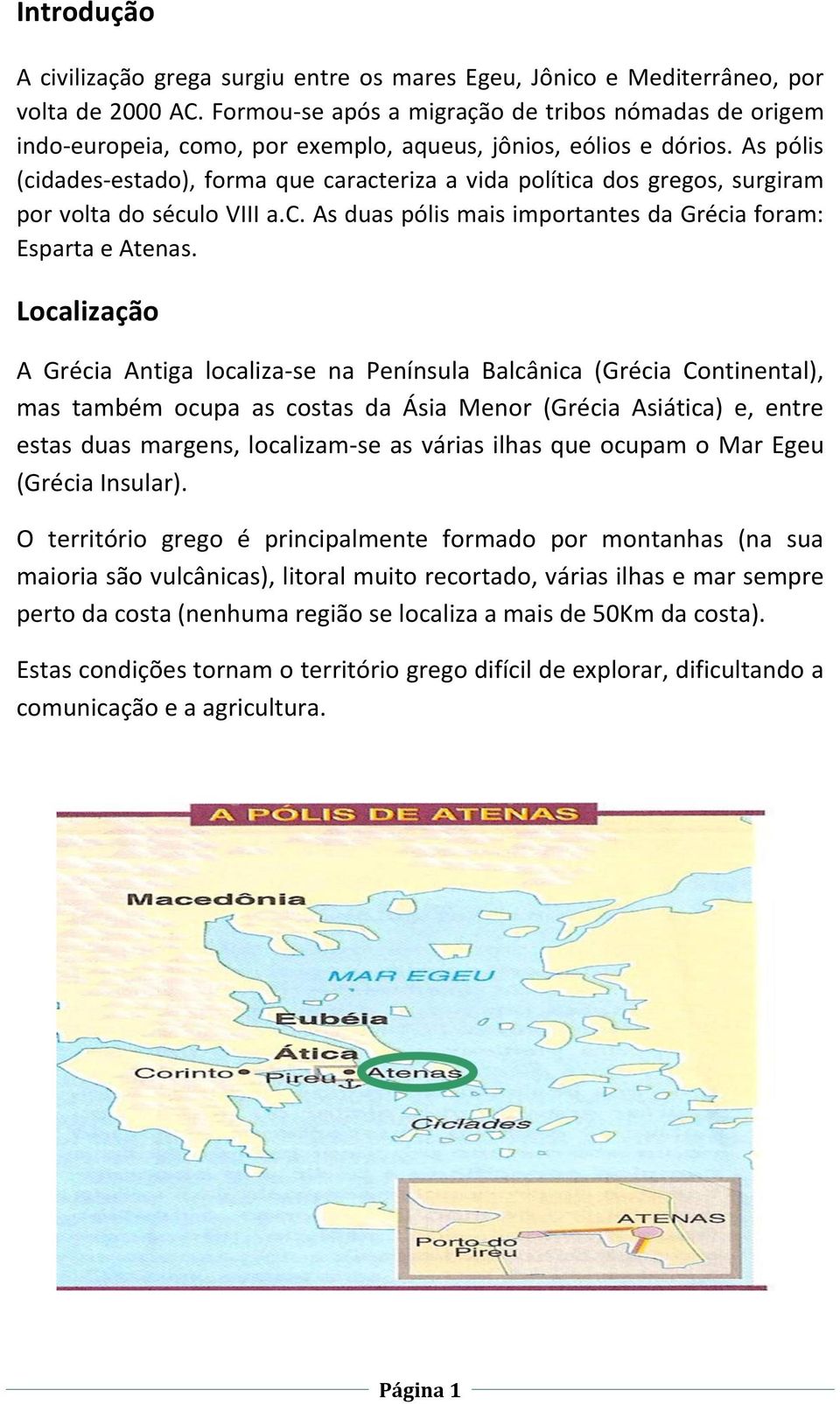 As pólis (cidades-estado), forma que caracteriza a vida política dos gregos, surgiram por volta do século VIII a.c. As duas pólis mais importantes da Grécia foram: Esparta e Atenas.