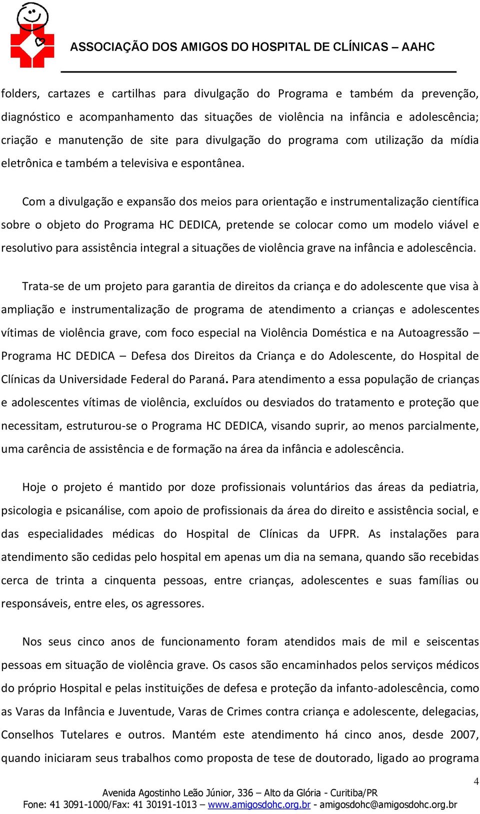 Com a divulgação e expansão dos meios para orientação e instrumentalização científica sobre o objeto do Programa HC DEDICA, pretende se colocar como um modelo viável e resolutivo para assistência