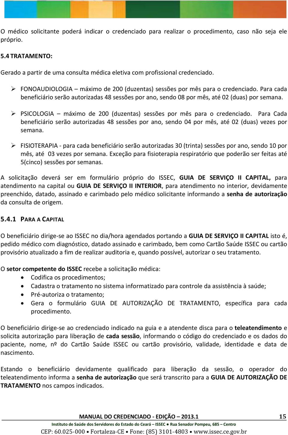 PSICOLOGIA máximo de 200 (duzentas) sessões por mês para o credenciado. Para Cada beneficiário serão autorizadas 48 sessões por ano, sendo 04 por mês, até 02 (duas) vezes por semana.