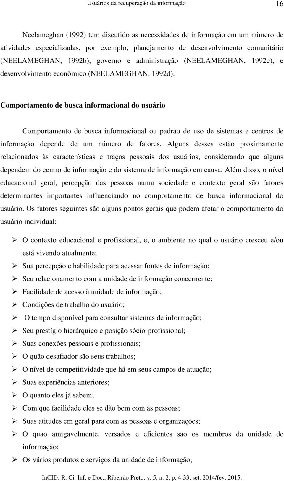 Comportamento de busca informacional do usuário Comportamento de busca informacional ou padrão de uso de sistemas e centros de informação depende de um número de fatores.