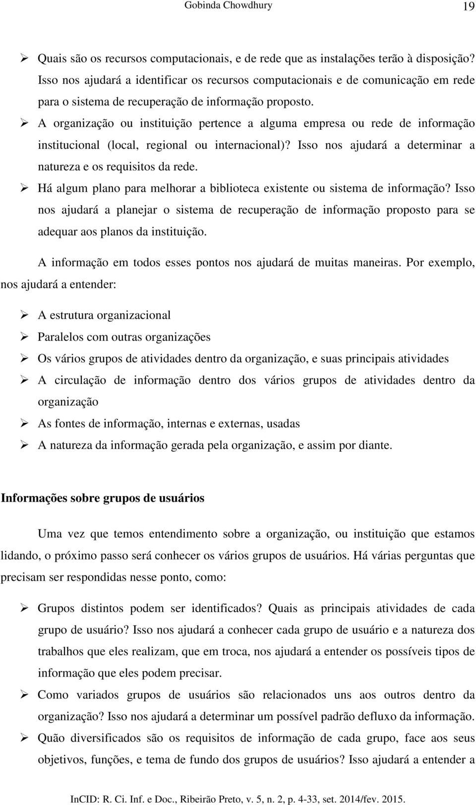 A organização ou instituição pertence a alguma empresa ou rede de informação institucional (local, regional ou internacional)? Isso nos ajudará a determinar a natureza e os requisitos da rede.