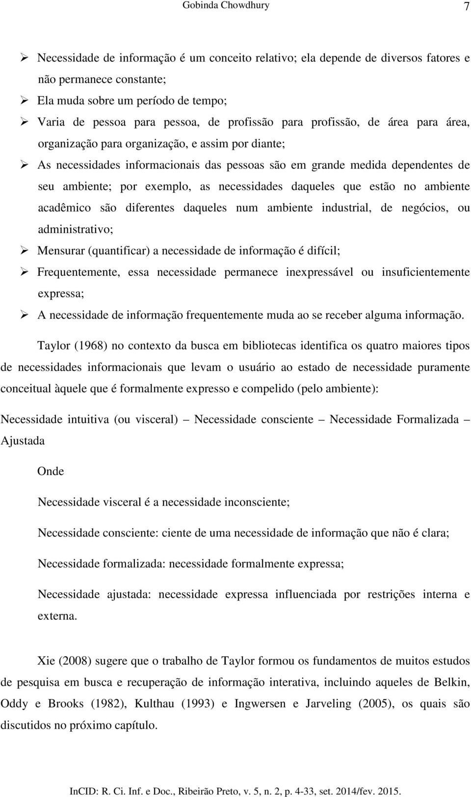 exemplo, as necessidades daqueles que estão no ambiente acadêmico são diferentes daqueles num ambiente industrial, de negócios, ou administrativo; Mensurar (quantificar) a necessidade de informação é