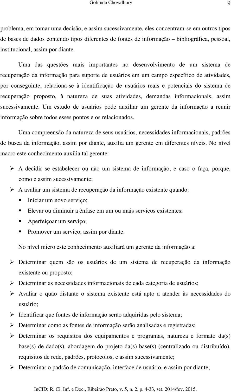 Uma das questões mais importantes no desenvolvimento de um sistema de recuperação da informação para suporte de usuários em um campo específico de atividades, por conseguinte, relaciona-se à