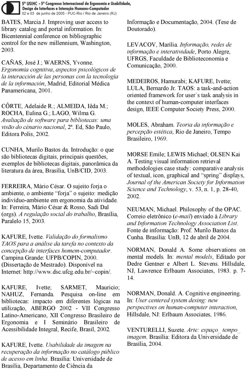 ; ALMEIDA, Iêda M.; ROCHA, Eulina G.; LAGO, Wilma G. Avaliação de software para bibliotecas: uma visão do cénario nacional, 2ª. Ed, São Paulo, Editora Polis, 2002. CUNHA, Murilo Bastos da.