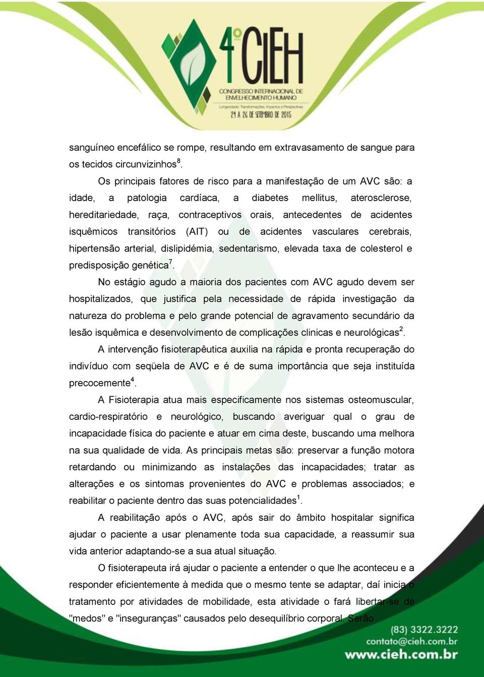 acidentes isquêmicos transitórios (AIT) ou de acidentes vasculares cerebrais, hipertensão arterial, dislipidémia, sedentarismo, elevada taxa de colesterol e predisposição genética 7.