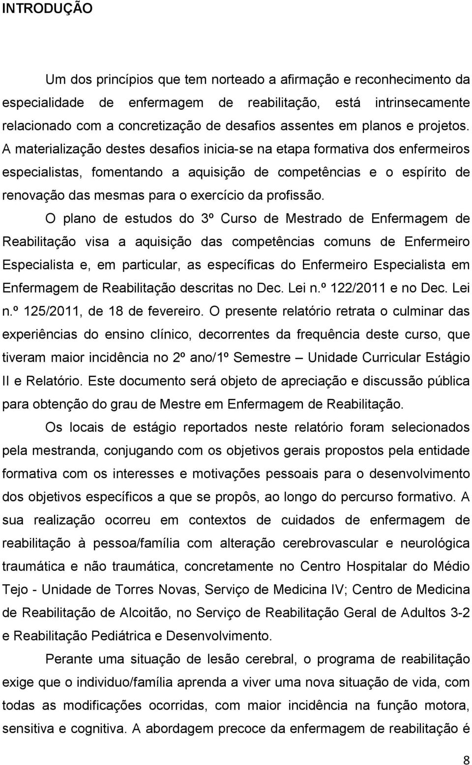 A materialização destes desafios inicia-se na etapa formativa dos enfermeiros especialistas, fomentando a aquisição de competências e o espírito de renovação das mesmas para o exercício da profissão.