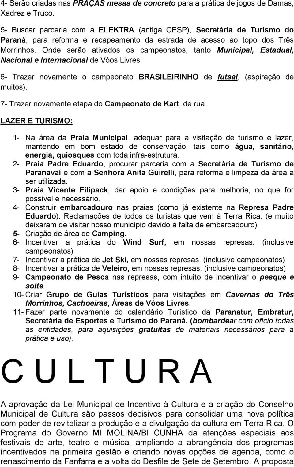 Onde serão ativados os campeonatos, tanto Municipal, Estadual, Nacional e Internacional de Vôos Livres. 6- Trazer novamente o campeonato BRASILEIRINHO de futsal. (aspiração de muitos).