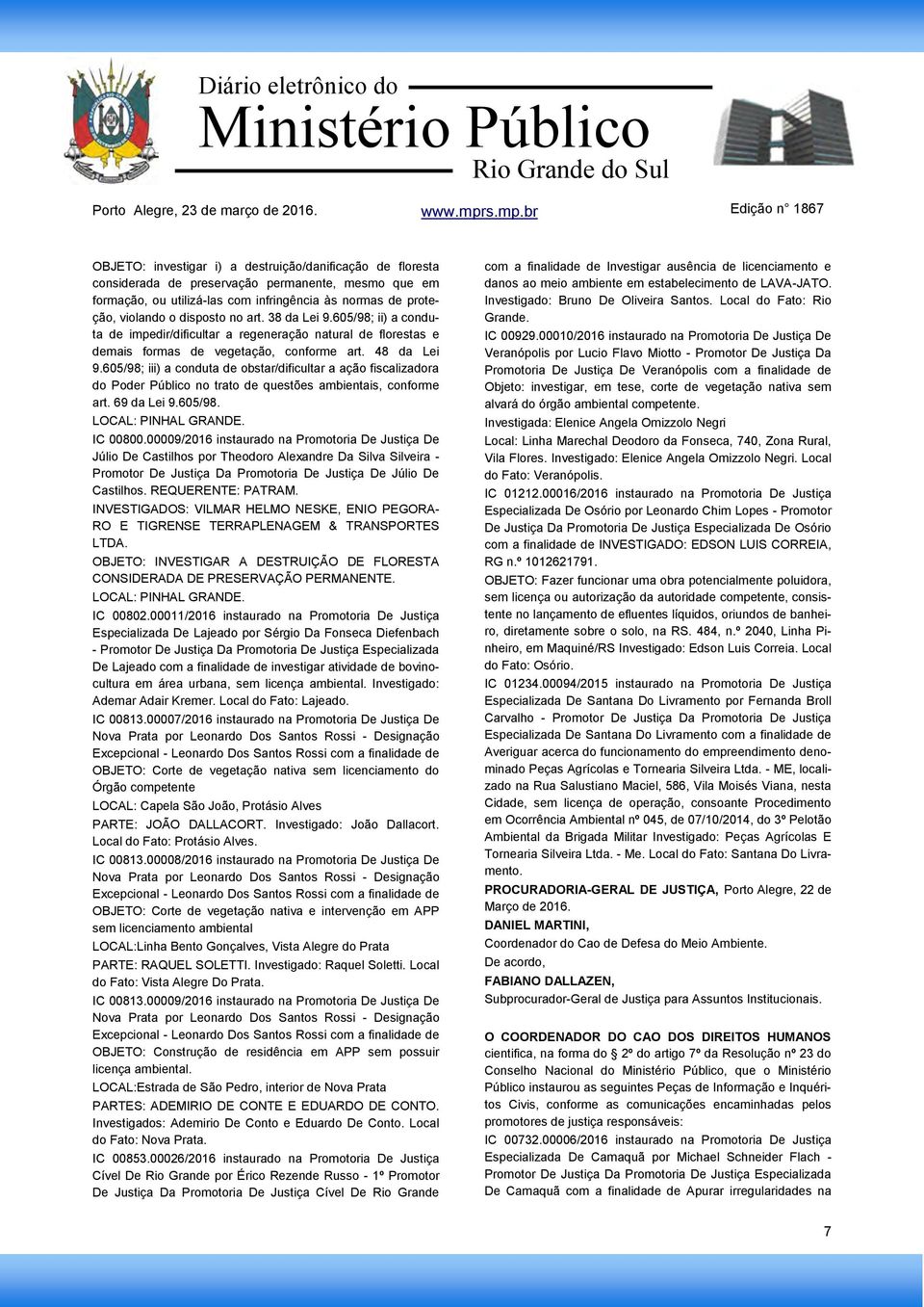 605/98; iii) a conduta de obstar/dificultar a ação fiscalizadora do Poder Público no trato de questões ambientais, conforme art. 69 da Lei 9.605/98. LOCAL: PINHAL GRANDE. IC 00800.