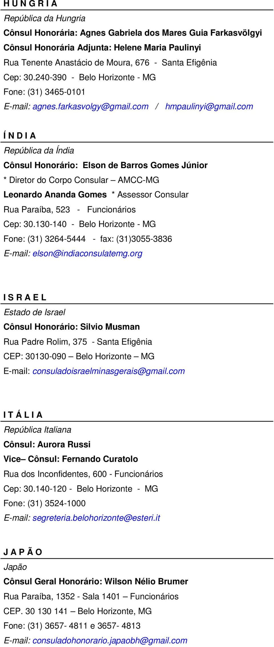 com Í N D I A República da Índia Cônsul Honorário: Elson de Barros Gomes Júnior * Diretor do Corpo Consular AMCC-MG Leonardo Ananda Gomes * Assessor Consular Rua Paraíba, 523 - Funcionários Cep: 30.