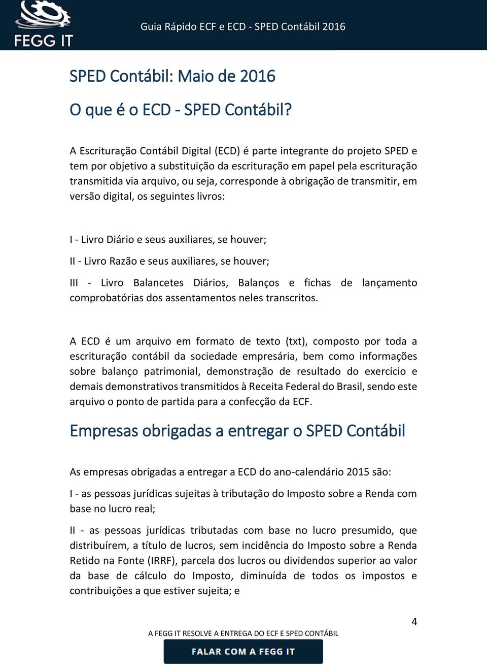 obrigação de transmitir, em versão digital, os seguintes livros: I - Livro Diário e seus auxiliares, se houver; II - Livro Razão e seus auxiliares, se houver; III - Livro Balancetes Diários, Balanços