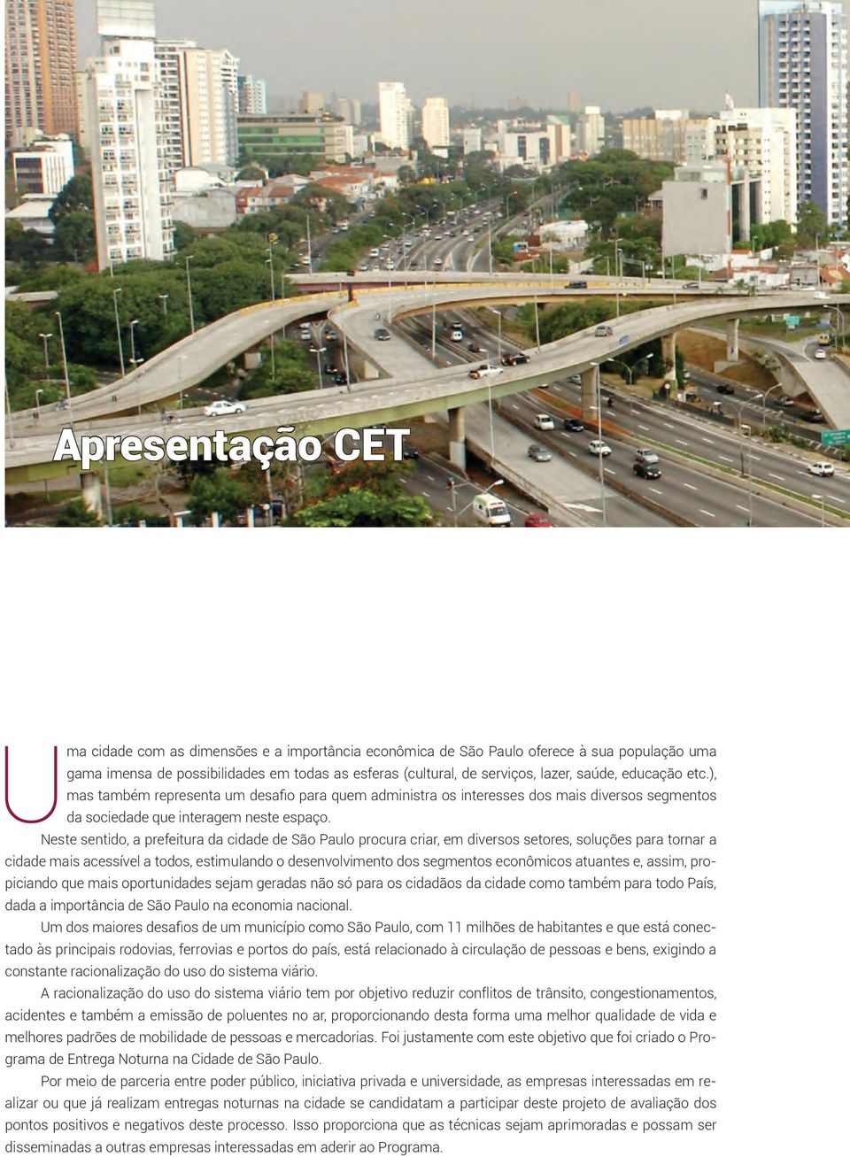 Neste sentido, a prefeitura da cidade de São Paulo procura criar, em diversos setores, soluções para tornar a cidade mais acessível a todos, estimulando o desenvolvimento dos segmentos econômicos