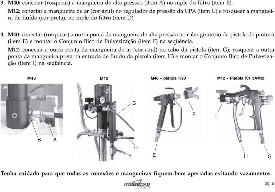 M40: conectar (rosquear) a outra ponta da mangueira de alta pressão no cabo giratório da pistola de pintura (item E) e montar o Conjunto Bico de Pulverização (item F) na seqüência.