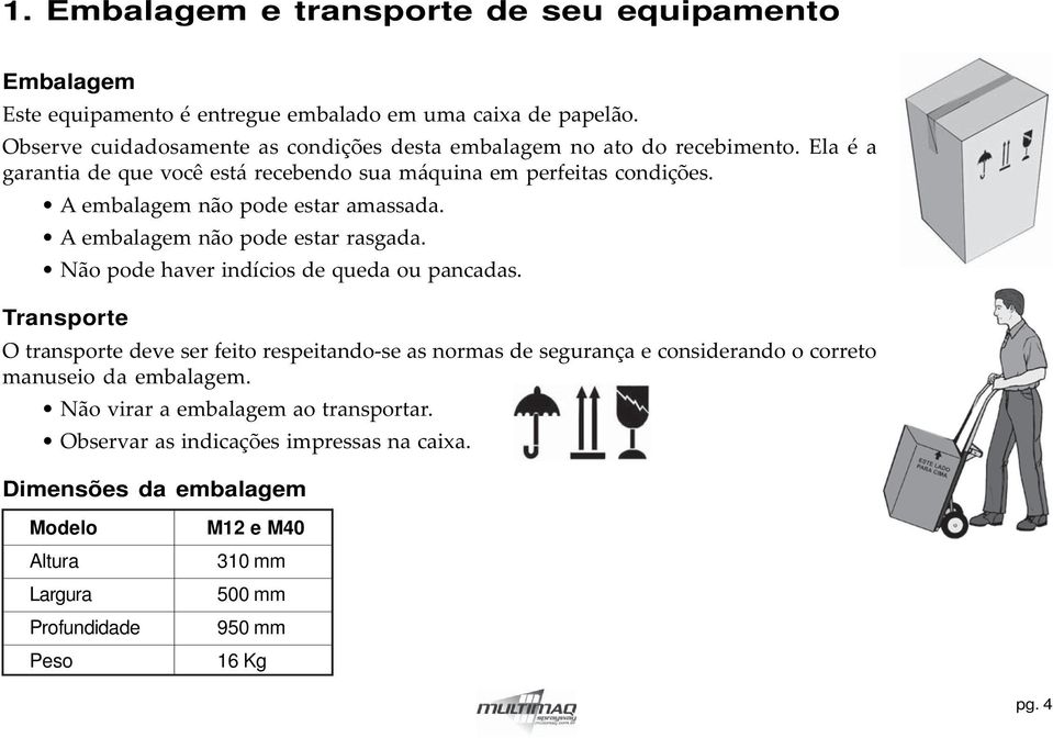 A embalagem não pode estar amassada. A embalagem não pode estar rasgada. Não pode haver indícios de queda ou pancadas.