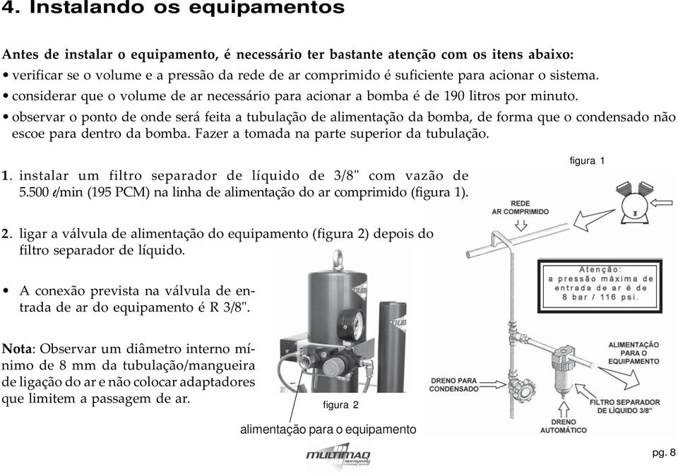 observar o ponto de onde será feita a tubulação de alimentação da bomba, de forma que o condensado não escoe para dentro da bomba. Fazer a tomada na parte superior da tubulação. 1.