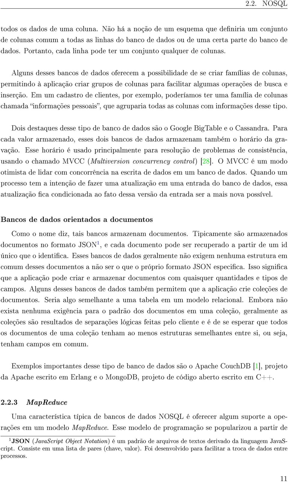 Alguns desses bancos de dados oferecem a possibilidade de se criar famílias de colunas, permitindo à aplicação criar grupos de colunas para facilitar algumas operações de busca e inserção.