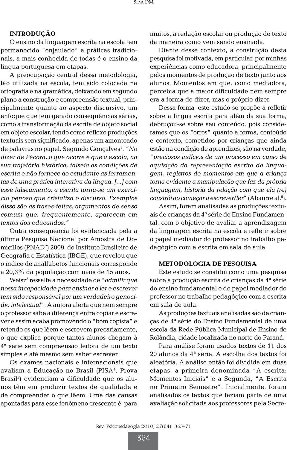 ao aspecto discursivo, um enfoque que tem gerado consequências sérias, como a transformação da escrita de objeto social em objeto escolar, tendo como reflexo produções textuais sem significado,