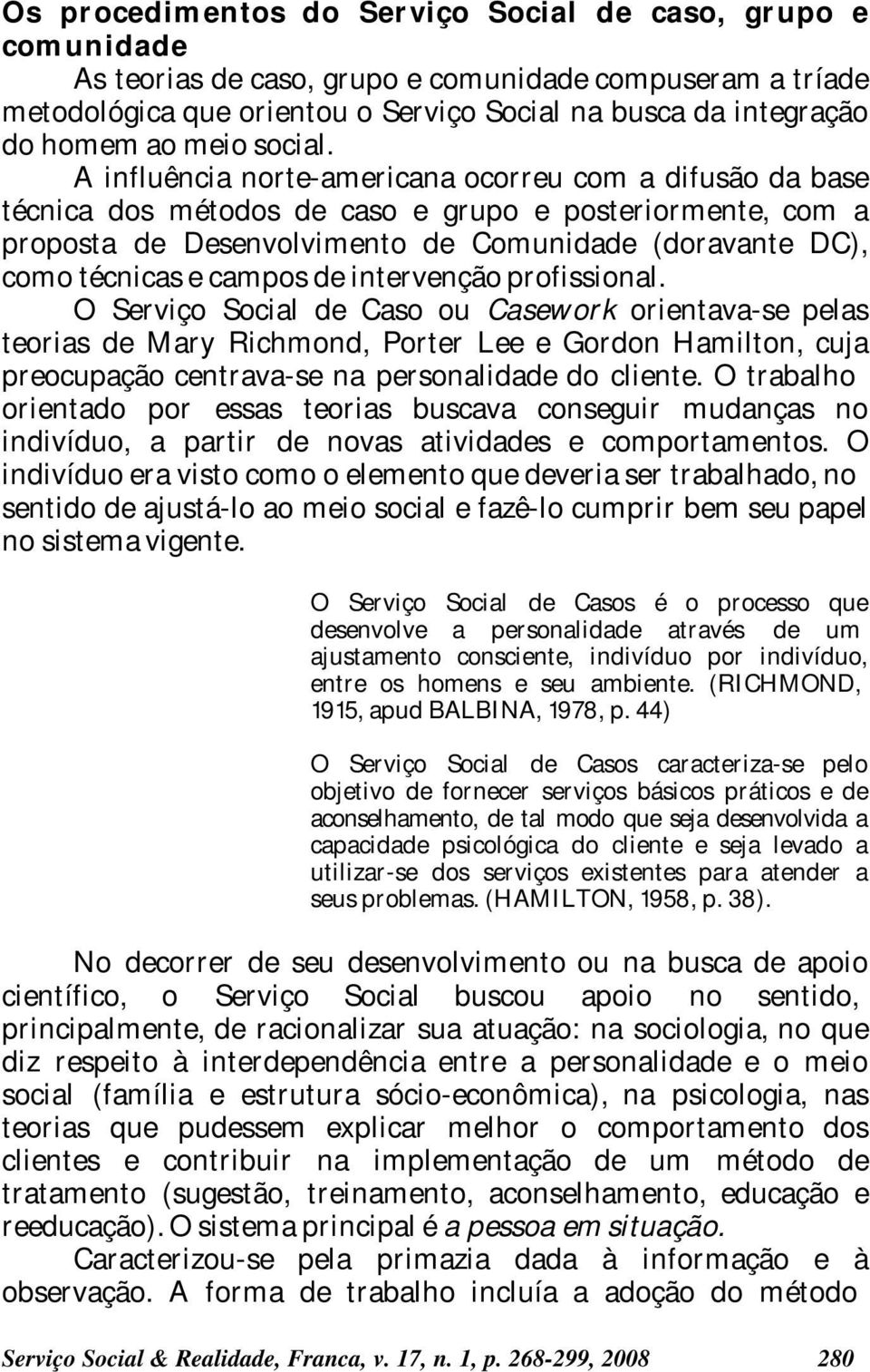 A influência norte-americana ocorreu com a difusão da base técnica dos métodos de caso e grupo e posteriormente, com a proposta de Desenvolvimento de Comunidade (doravante DC), como técnicas e campos