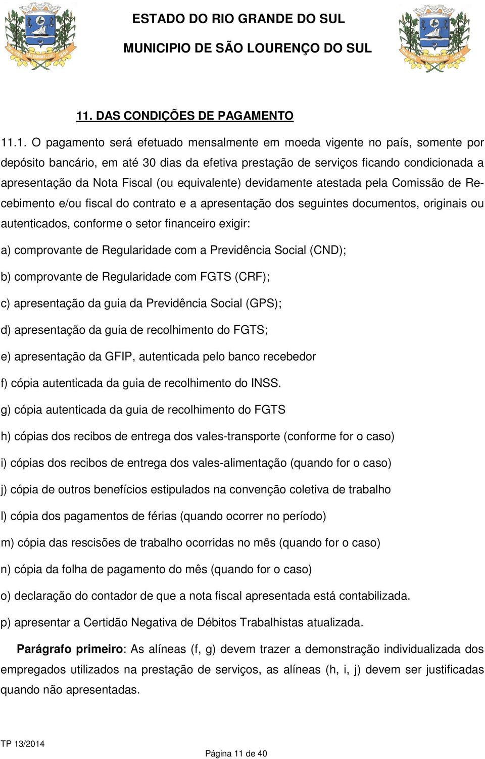 autenticados, conforme o setor financeiro exigir: a) comprovante de Regularidade com a Previdência Social (CND); b) comprovante de Regularidade com FGTS (CRF); c) apresentação da guia da Previdência