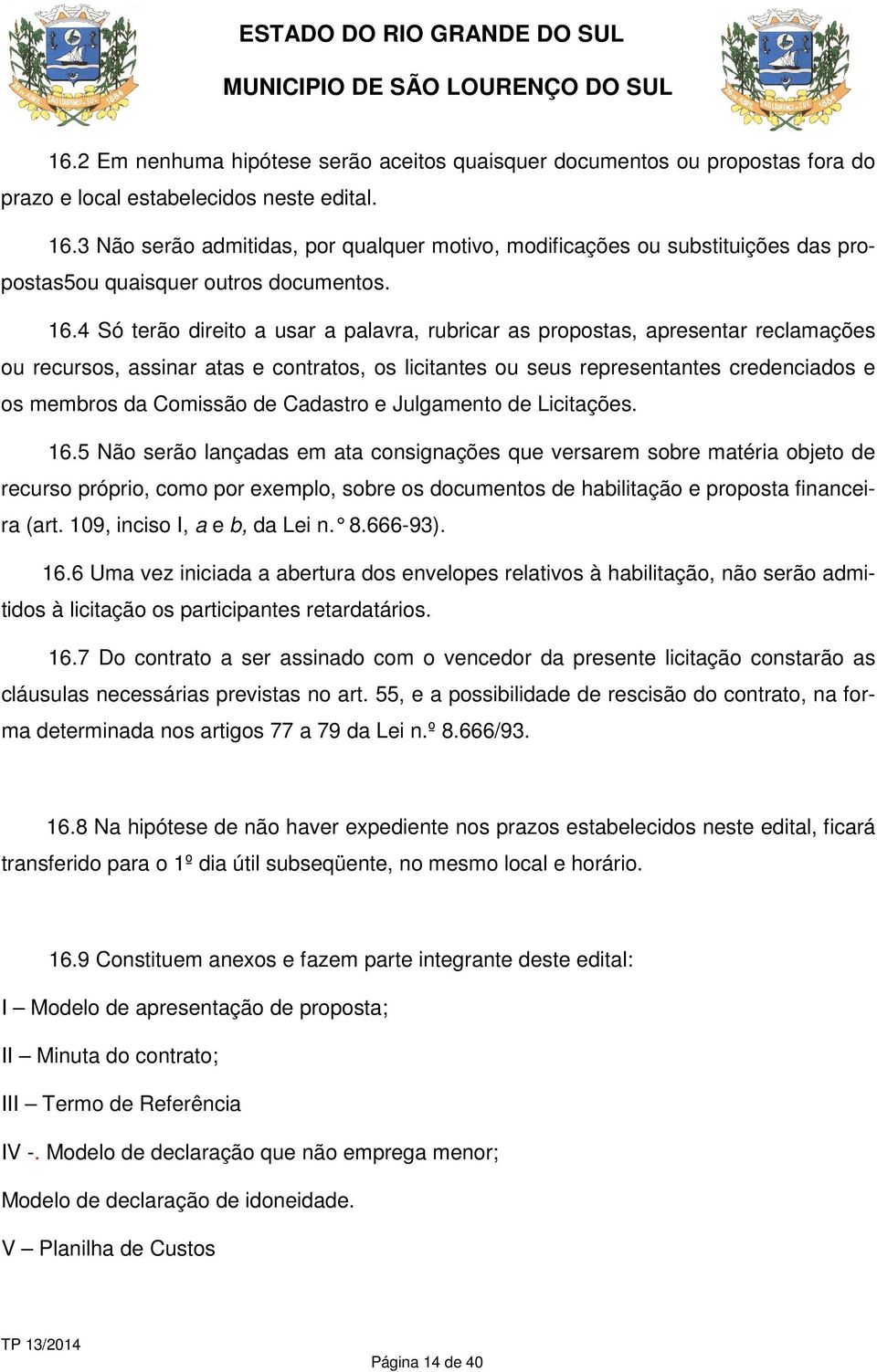 4 Só terão direito a usar a palavra, rubricar as propostas, apresentar reclamações ou recursos, assinar atas e contratos, os licitantes ou seus representantes credenciados e os membros da Comissão de