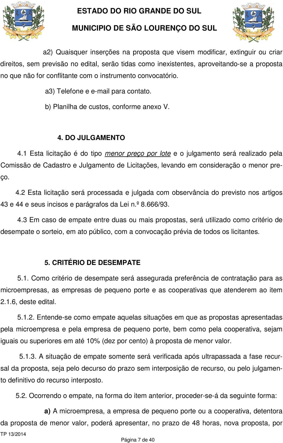 1 Esta licitação é do tipo menor preço por lote e o julgamento será realizado pela Comissão de Cadastro e Julgamento de Licitações, levando em consideração o menor preço. 4.