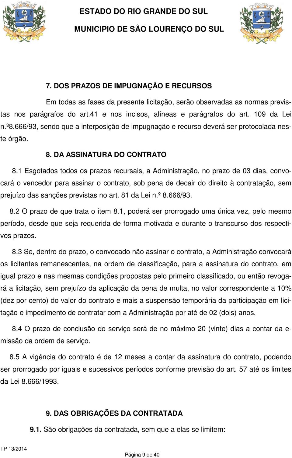 1 Esgotados todos os prazos recursais, a Administração, no prazo de 03 dias, convocará o vencedor para assinar o contrato, sob pena de decair do direito à contratação, sem prejuízo das sanções