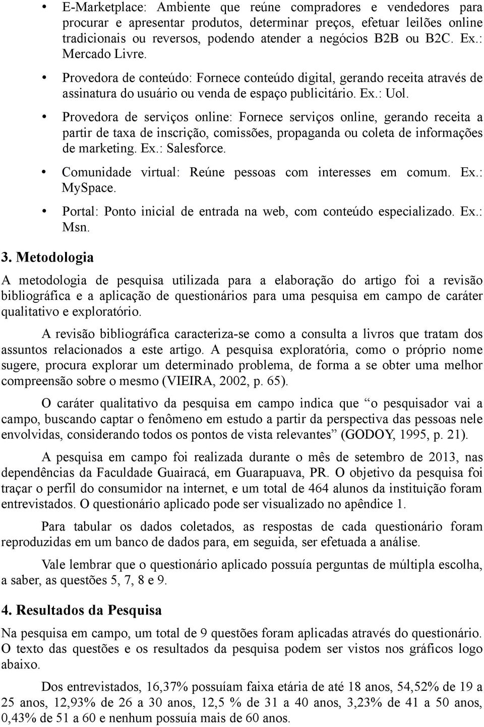 Provedora de serviços online: Fornece serviços online, gerando receita a partir de taxa de inscrição, comissões, propaganda ou coleta de informações de marketing. Ex.: Salesforce.