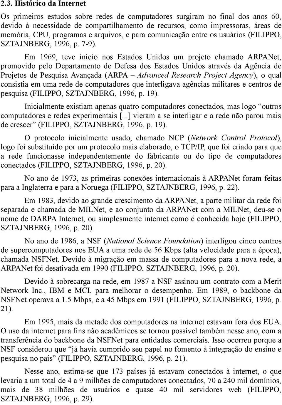 Em 1969, teve início nos Estados Unidos um projeto chamado ARPANet, promovido pelo Departamento de Defesa dos Estados Unidos através da Agência de Projetos de Pesquisa Avançada (ARPA Advanced