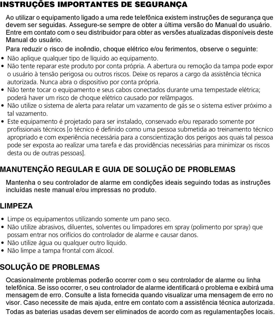 Para reduzir o risco de incêndio, choque elétrico e/ou ferimentos, observe o seguinte: Não aplique qualquer tipo de líquido ao equipamento. Não tente reparar este produto por conta própria.