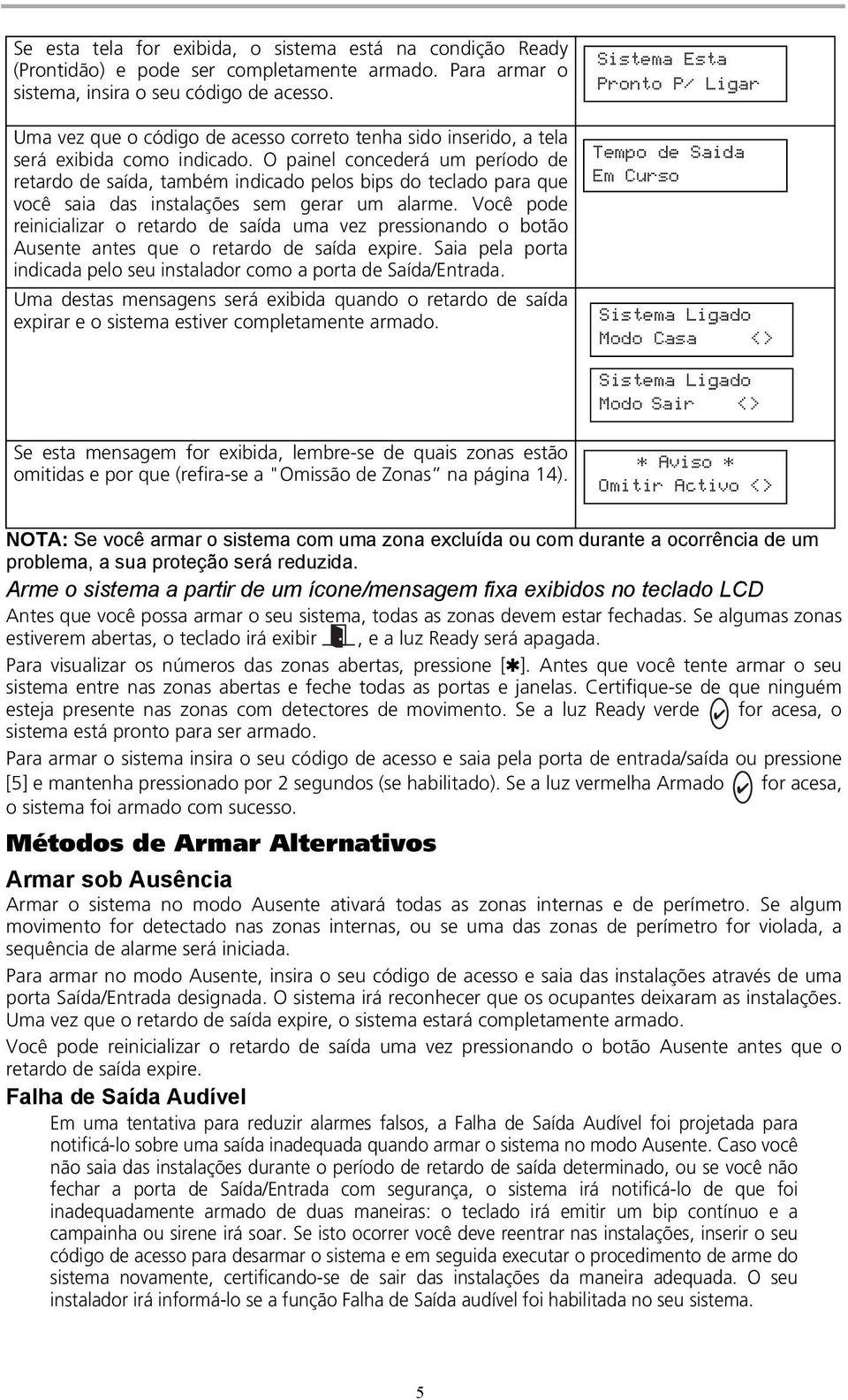 O painel concederá um período de retardo de saída, também indicado pelos bips do teclado para que você saia das instalações sem gerar um alarme.