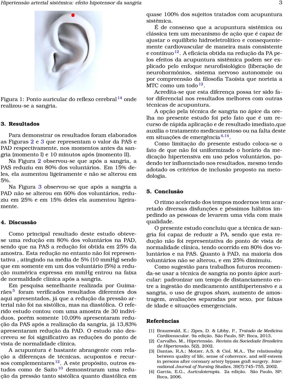 Resultados Para demonstrar os resultados foram elaborados as Figuras 2 e 3 que representam o valor da PAS e PAD respectivamente, nos momentos antes da sangria (momento I) e 10 minutos após (momento