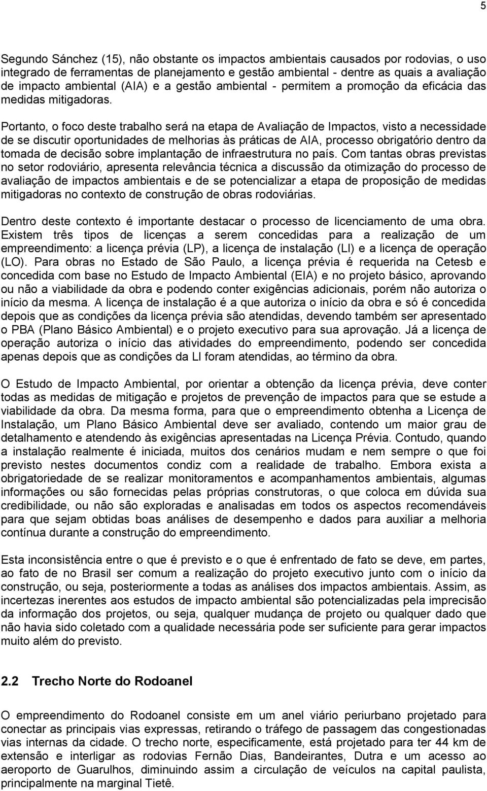 Portanto, o foco deste trabalho será na etapa de Avaliação de Impactos, visto a necessidade de se discutir oportunidades de melhorias às práticas de AIA, processo obrigatório dentro da tomada de