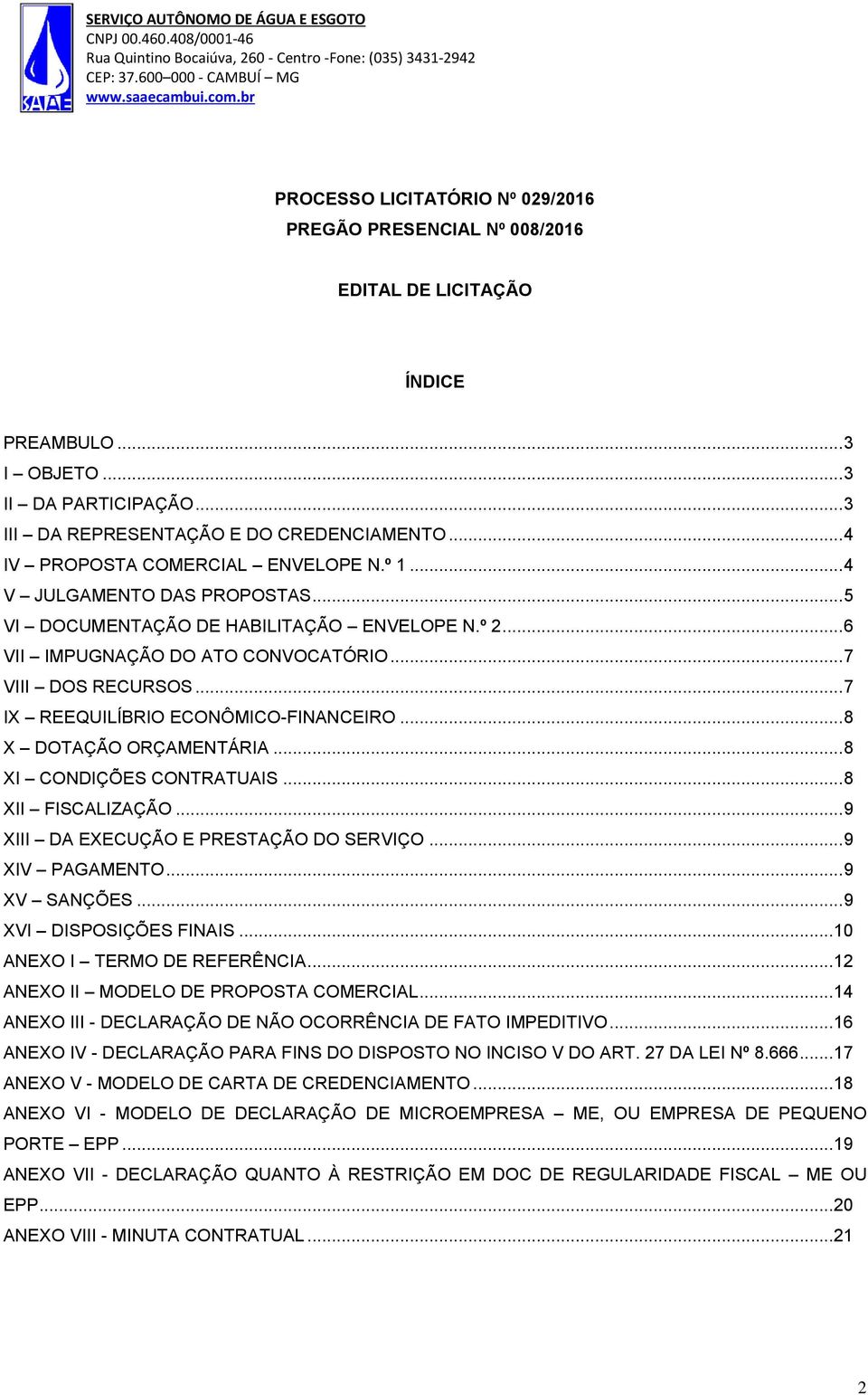 .. 8 XI CONDIÇÕES CONTRATUAIS... 8 XII FISCALIZAÇÃO... 9 XIII DA EXECUÇÃO E PRESTAÇÃO DO SERVIÇO... 9 XIV PAGAMENTO... 9 XV SANÇÕES... 9 XVI DISPOSIÇÕES FINAIS... 10 ANEXO I TERMO DE REFERÊNCIA.