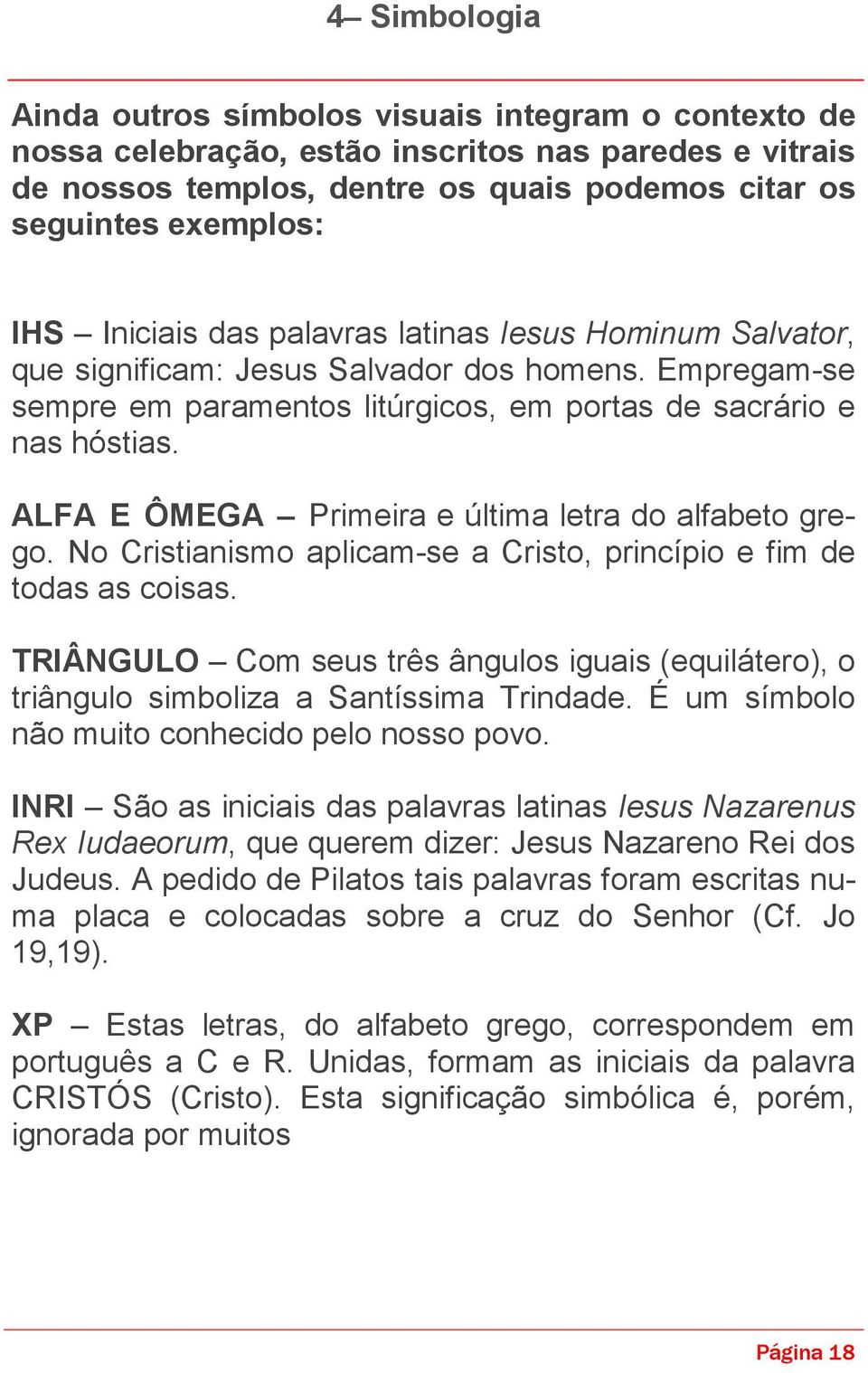 ALFA E ÔMEGA Primeira e última letra do alfabeto grego. No Cristianismo aplicam-se a Cristo, princípio e fim de todas as coisas.