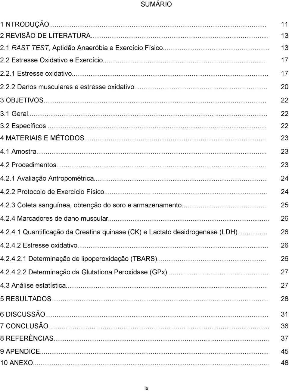 .. 24 4.2.3 Coleta sanguínea, obtenção do soro e armazenamento... 25 4.2.4 Marcadores de dano muscular... 26 4.2.4.1 Quantificação da Creatina quinase (CK) e Lactato desidrogenase (LDH)... 26 4.2.4.2 Estresse oxidativo.