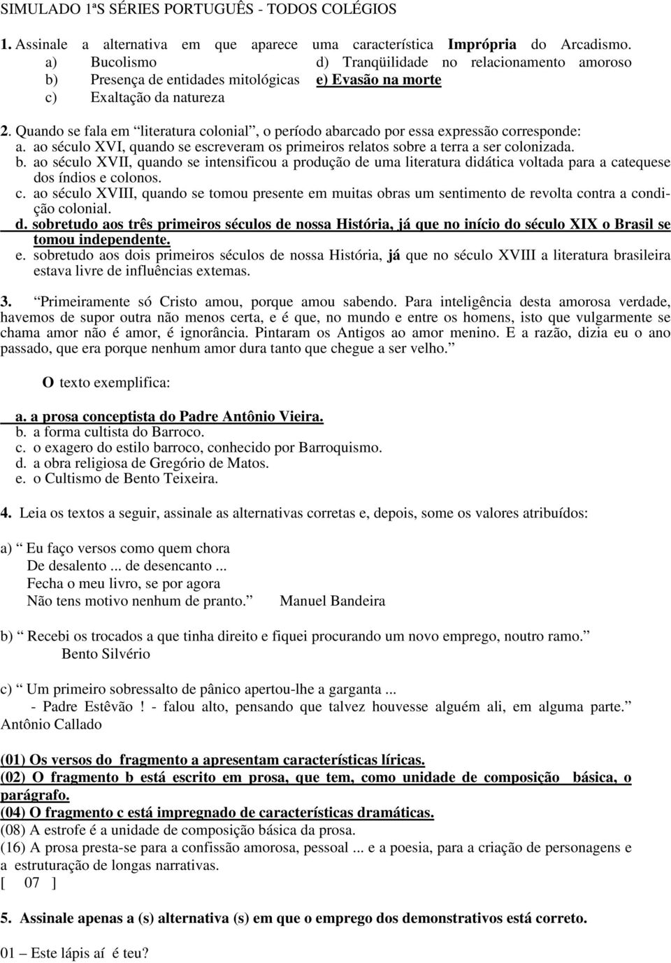 Quando se fala em literatura colonial, o período abarcado por essa expressão corresponde: a. ao século XVI, quando se escreveram os primeiros relatos sobre a terra a ser colonizada. b.