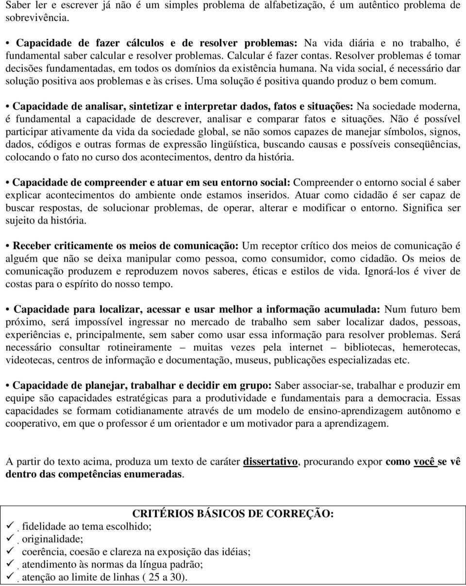 Resolver problemas é tomar decisões fundamentadas, em todos os domínios da existência humana. Na vida social, é necessário dar solução positiva aos problemas e às crises.