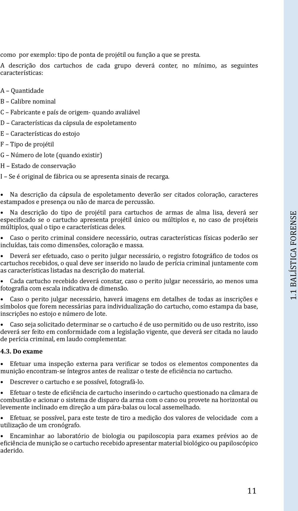 cápsula de espoletamento E Características do estojo F Tipo de projétil G Número de lote (quando existir) H Estado de conservação I Se é original de fábrica ou se apresenta sinais de recarga.