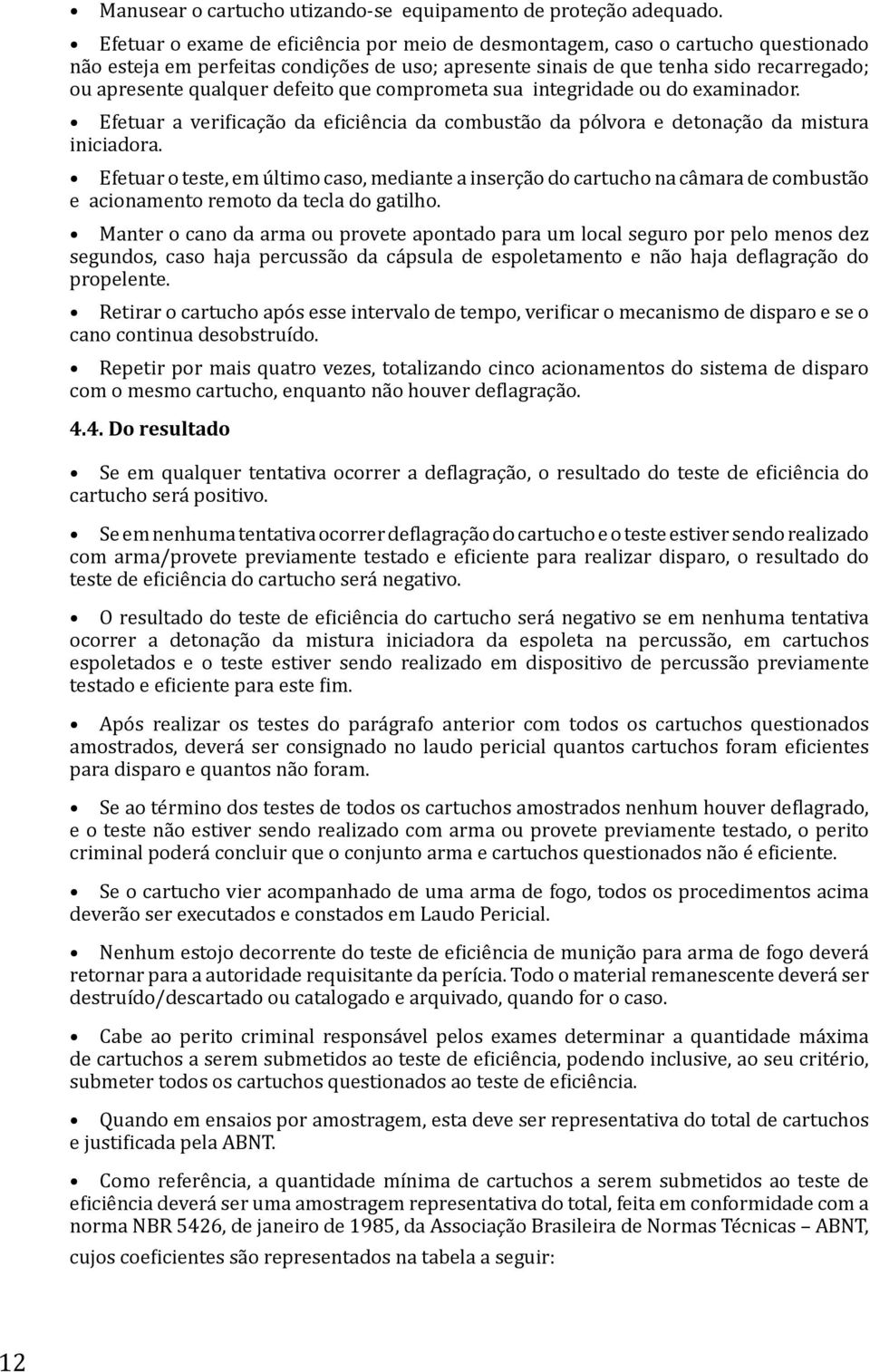 defeito que comprometa sua integridade ou do examinador. Efetuar a verificação da eficiência da combustão da pólvora e detonação da mistura iniciadora.