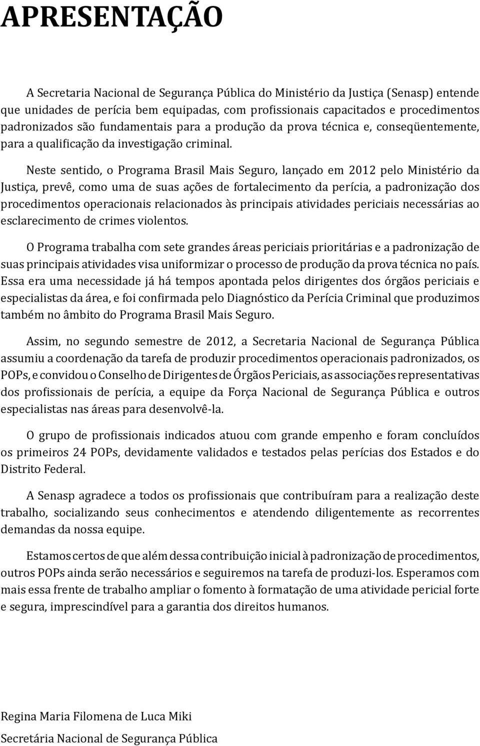 Neste sentido, o Programa Brasil Mais Seguro, lançado em 2012 pelo Ministério da Justiça, prevê, como uma de suas ações de fortalecimento da perícia, a padronização dos procedimentos operacionais