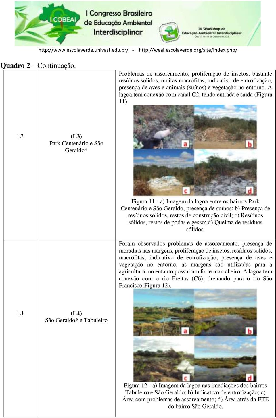 A lagoa tem conexão com canal C2, tendo entrada e saída (Figura 11).