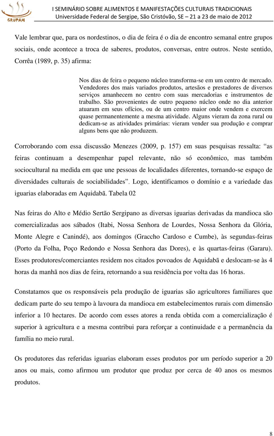 Vendedores dos mais variados produtos, artesãos e prestadores de diversos serviços amanhecem no centro com suas mercadorias e instrumentos de trabalho.