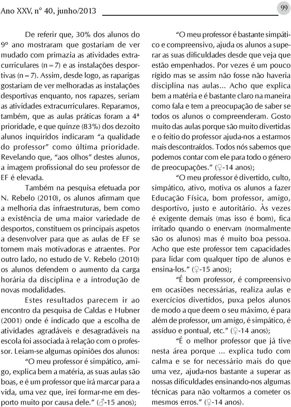 Reparamos, também, que as aulas práticas foram a 4ª prioridade, e que quinze (83%) dos dezoito alunos inquiridos indicaram a qualidade do professor como última prioridade.