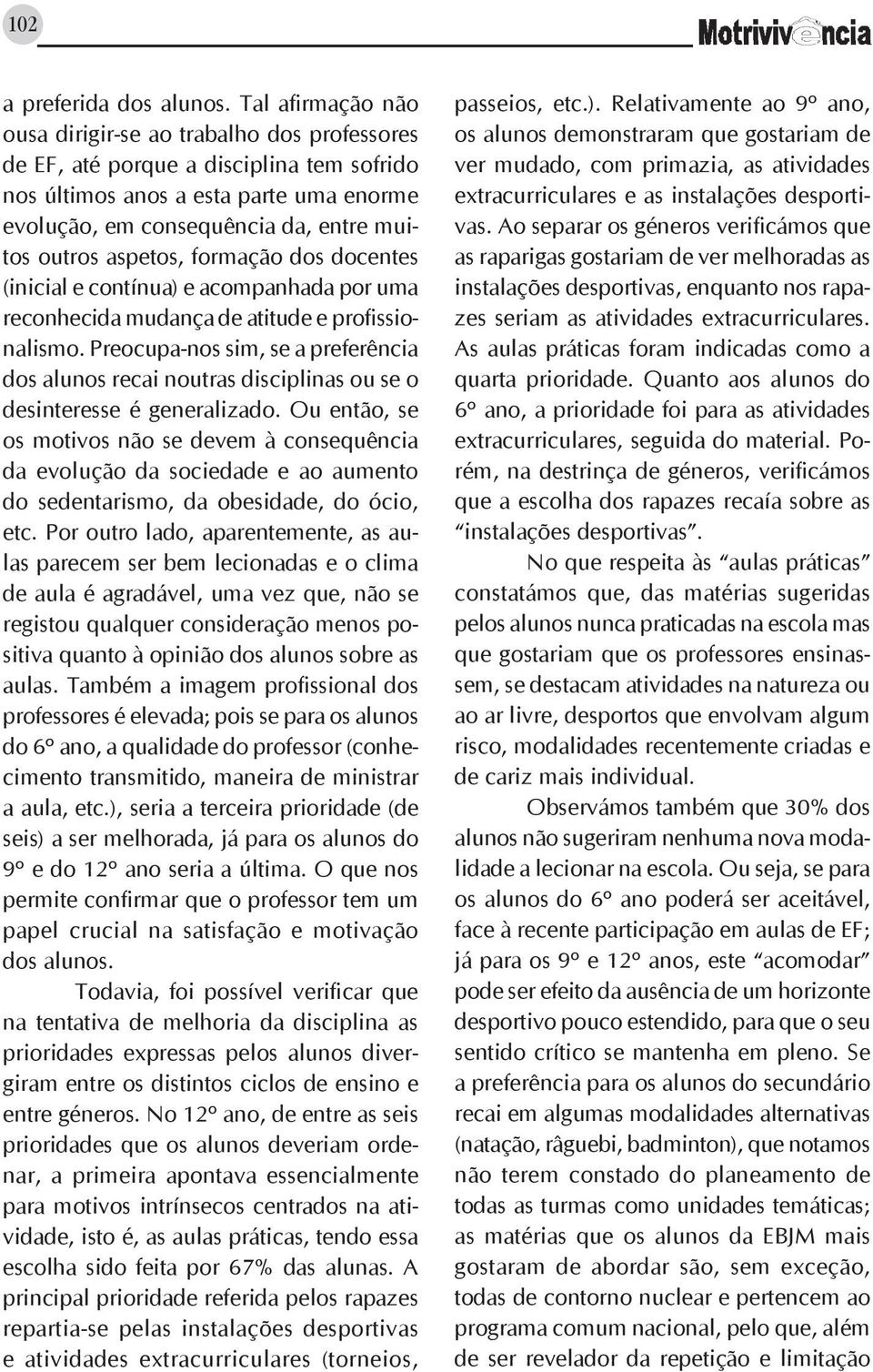 aspetos, formação dos docentes (inicial e contínua) e acompanhada por uma reconhecida mudança de atitude e profissionalismo.