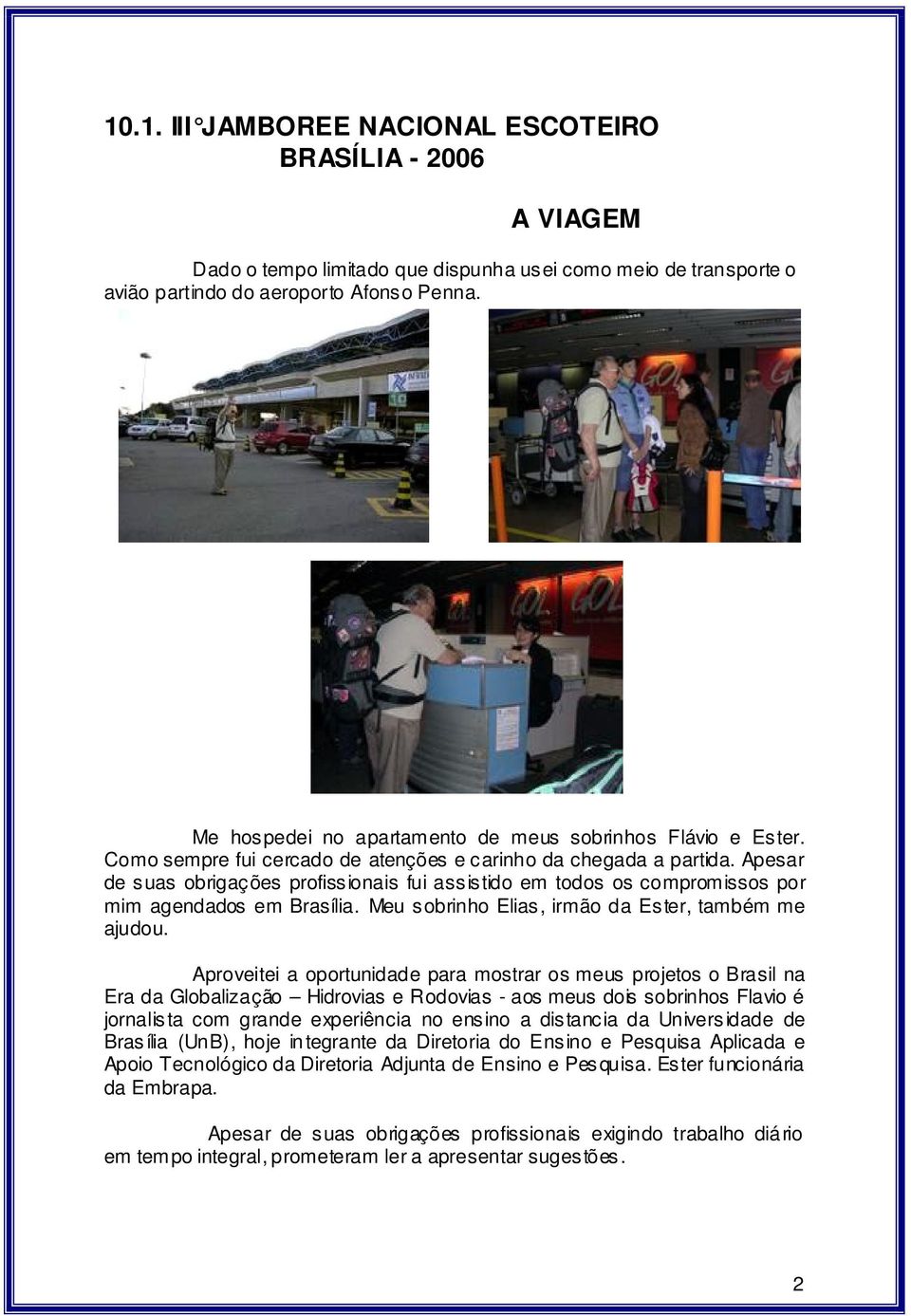 Apesar de suas obrigações profissionais fui assistido em todos os compromissos por mim agendados em Brasília. Meu sobrinho Elias, irmão da Ester, também me ajudou.